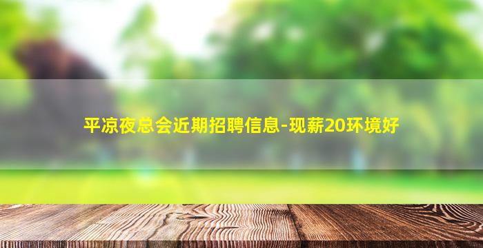 平凉夜总会近期招聘信息-现薪20环境好