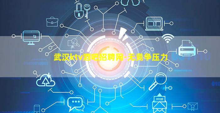 武汉ktv酒吧招聘网-无竞争压力